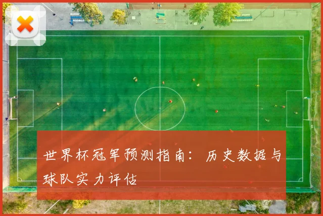 世界杯冠军预测指南：历史数据与球队实力评估