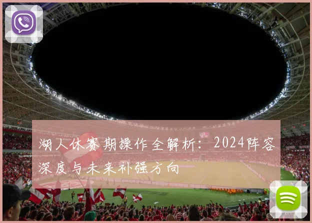 湖人休赛期操作全解析：2024阵容深度与未来补强方向