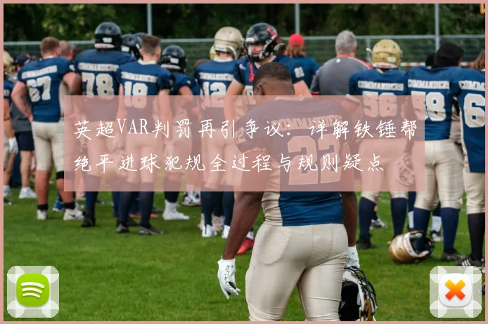英超VAR判罚再引争议：详解铁锤帮绝平进球犯规全过程与规则疑点