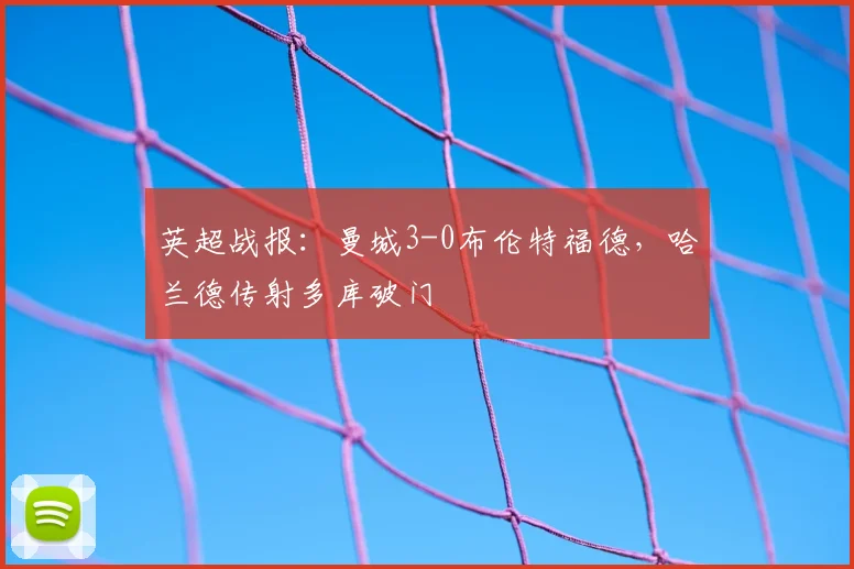 英超战报:曼城3-0布伦特福德,哈兰德传射多库破门