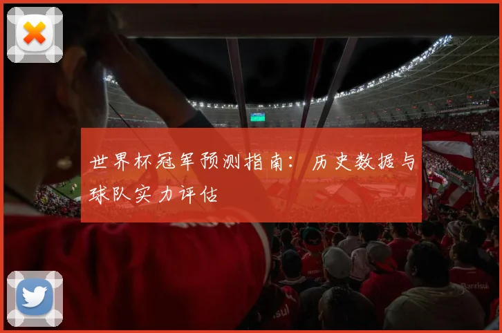 世界杯冠军预测指南：历史数据与球队实力评估