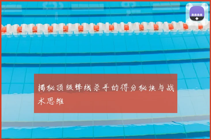 揭秘顶级锋线杀手的得分秘诀与战术思维